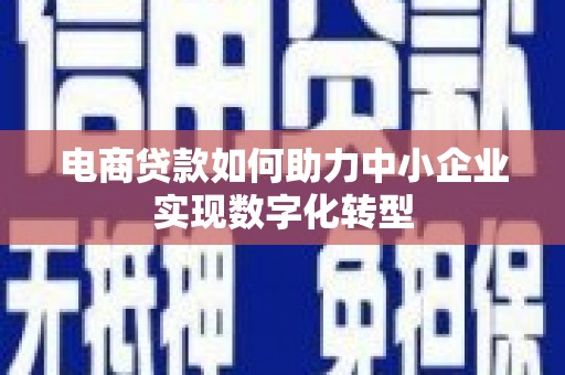 清浦电商贷款如何助力中小企业实现数字化转型