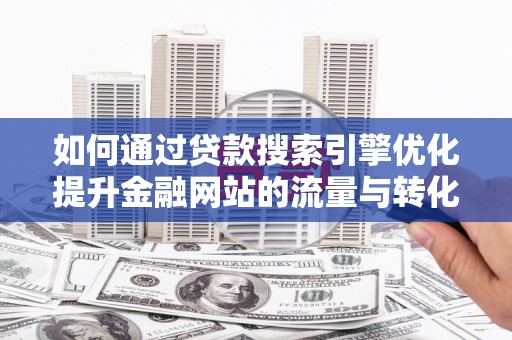 通霄如何通过贷款搜索引擎优化提升金融网站的流量与转化率