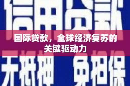 乐东国际贷款，全球经济复苏的关键驱动力