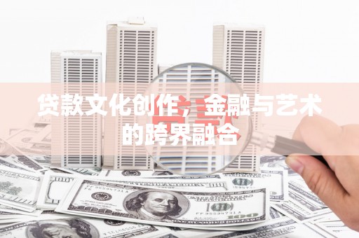 沙洋贷款文化创作，金融与艺术的跨界融合
