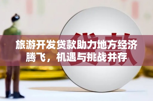 岱山旅游开发贷款助力地方经济腾飞，机遇与挑战并存